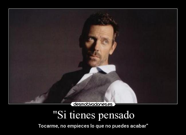 Si tienes pensado - Tocarme, no empieces lo que no puedes acabar