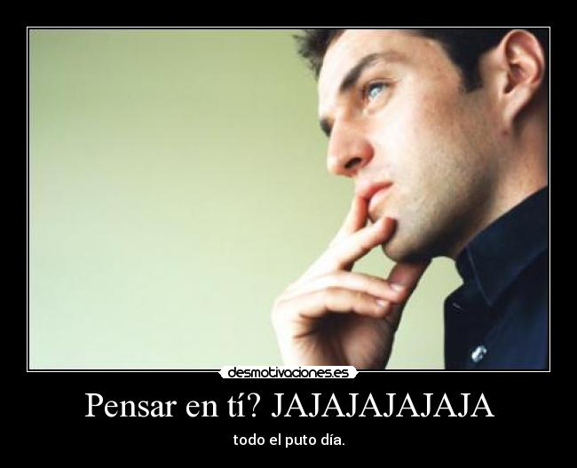 Pensar en tí? JAJAJAJAJAJA -