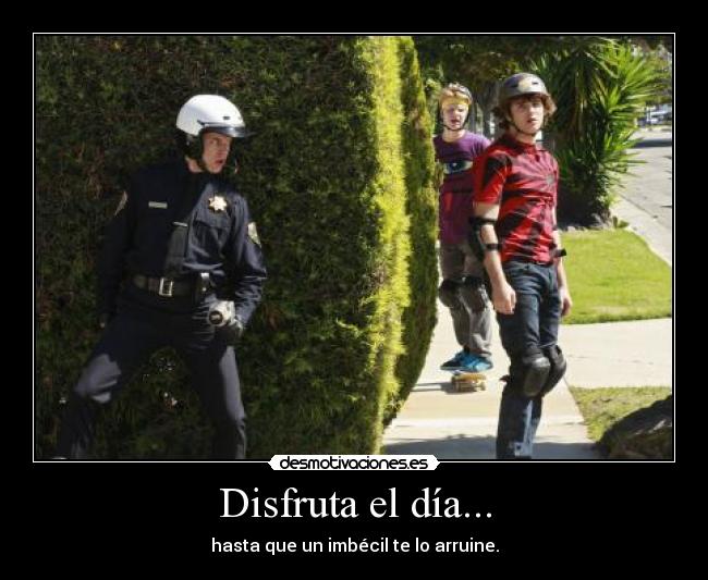 Disfruta el día... - hasta que un imbécil te lo arruine.