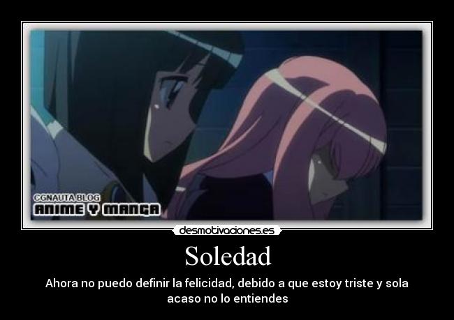 Soledad - Ahora no puedo definir la felicidad, debido a que estoy triste y sola
acaso no lo entiendes