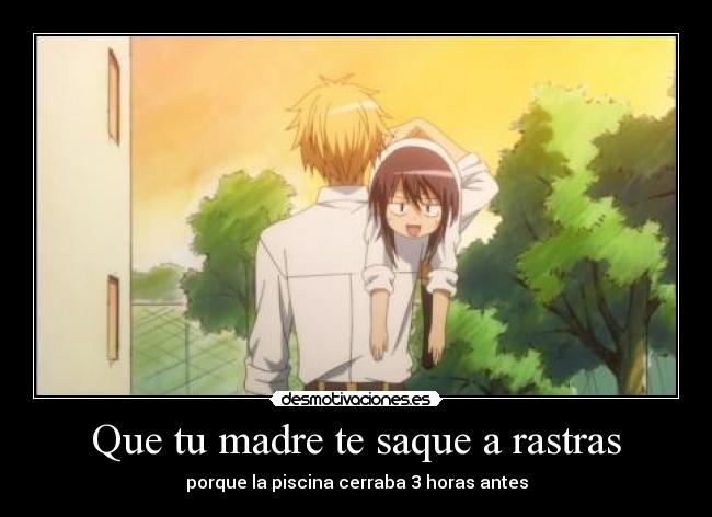 Que tu madre te saque a rastras -