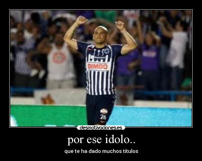 por ese idolo.. - que te ha dado muchos titulos