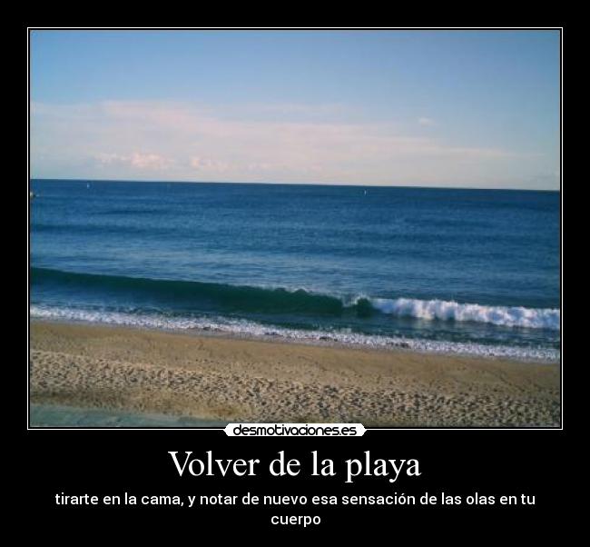Volver de la playa - tirarte en la cama, y notar de nuevo esa sensación de las olas en tu cuerpo