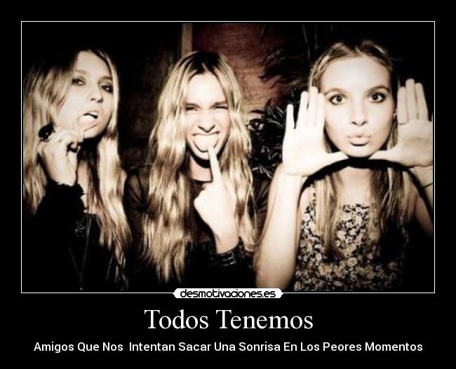 Todos Tenemos - Amigos Que Nos Intentan Sacar Una Sonrisa En Los Peores Momentos