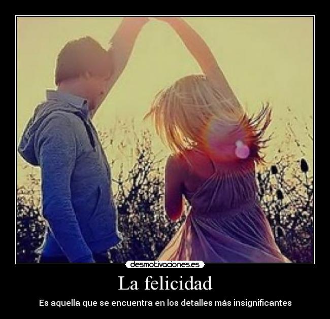 La felicidad - Es aquella que se encuentra en los detalles más insignificantes