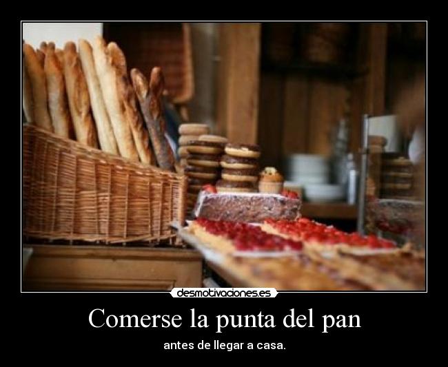 Comerse la punta del pan - antes de llegar a casa.