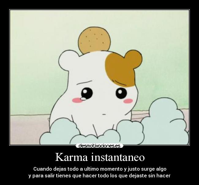 Karma instantaneo - Cuando dejas todo a ultimo momento y justo surge algo
y para salir tienes que hacer todo los que dejaste sin hacer