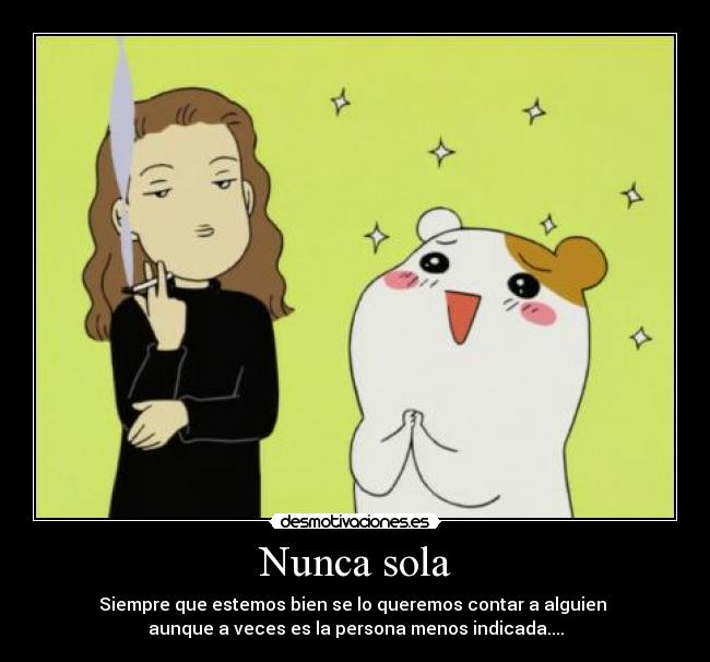 Nunca sola - Siempre que estemos bien se lo queremos contar a alguien
aunque a veces es la persona menos indicada....