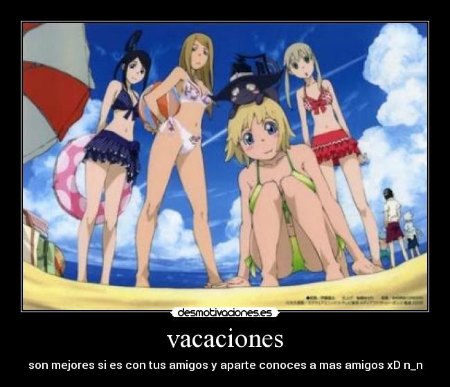 vacaciones - son mejores si es con tus amigos y aparte conoces a mas amigos xD n_n