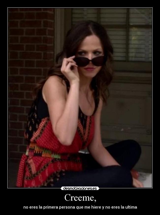Creeme, - no eres la primera persona que me hiere y no eres la ultima