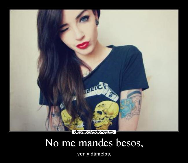 No me mandes besos, - ven y dámelos.