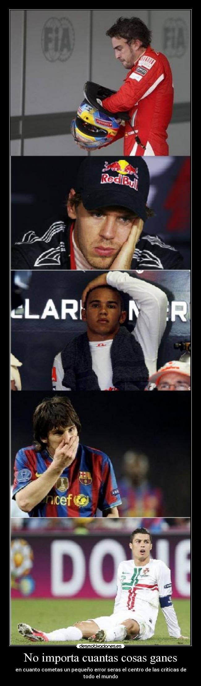 No importa cuantas cosas ganes - en cuanto cometas un pequeño error seras el centro de las criticas de todo el mundo
