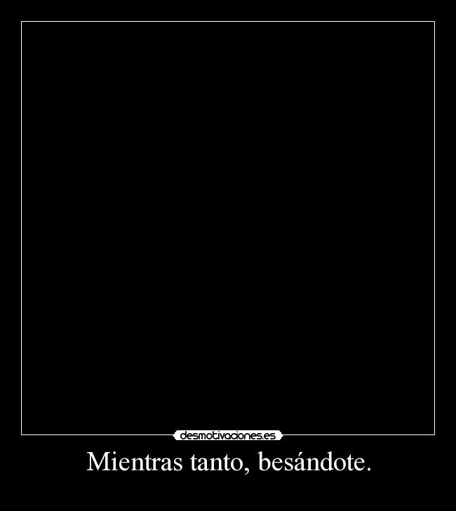 Mientras tanto, besándote. - 