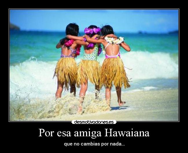 Por esa amiga Hawaiana -