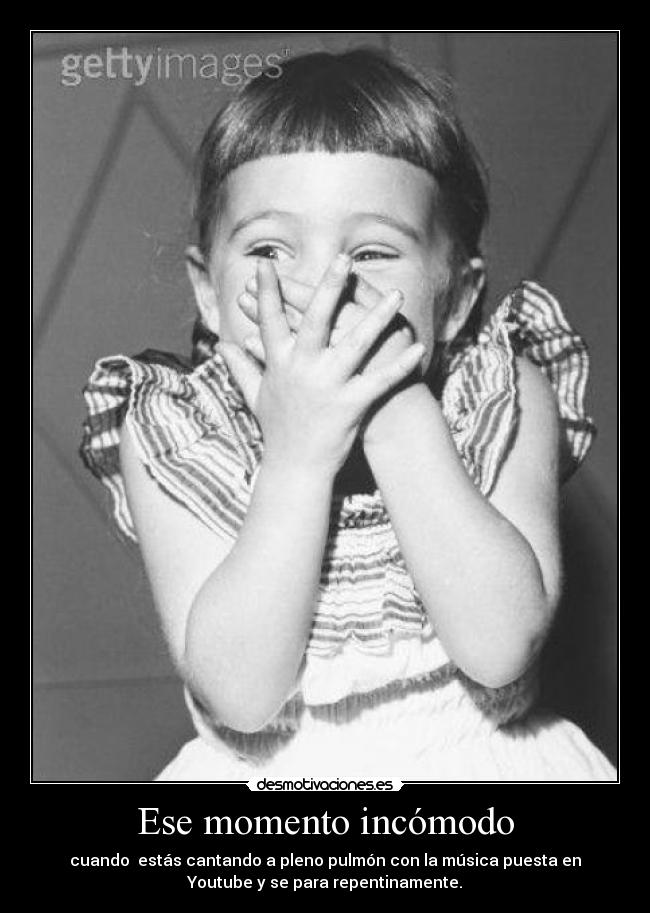 Ese momento incómodo - cuando estás cantando a pleno pulmón con la música puesta en
Youtube y se para repentinamente.
