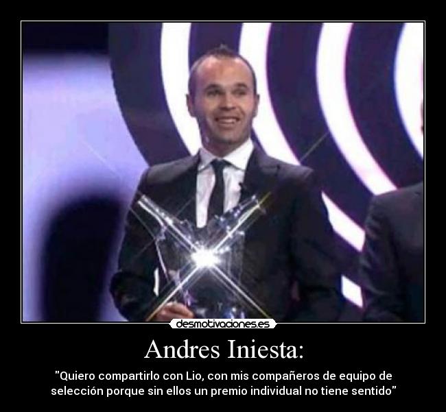 Andres Iniesta: - Quiero compartirlo con Lio, con mis compañeros de equipo de
selección porque sin ellos un premio individual no tiene sentido