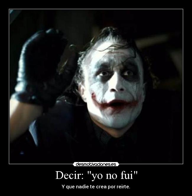 Decir: yo no fui - Y que nadie te crea por reirte.