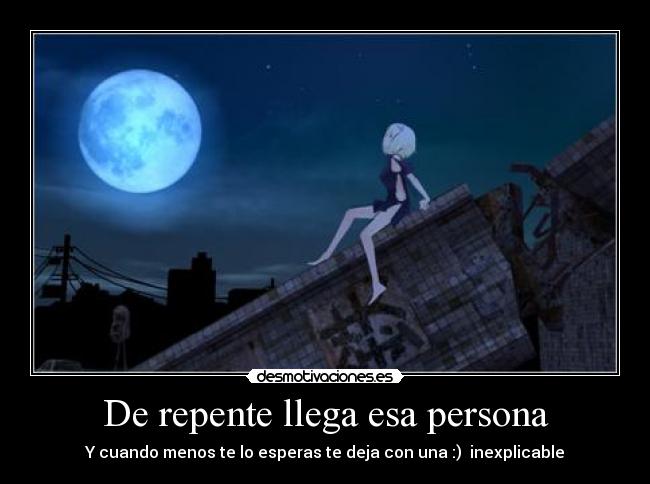 De repente llega esa persona - Y cuando menos te lo esperas te deja con una :) inexplicable