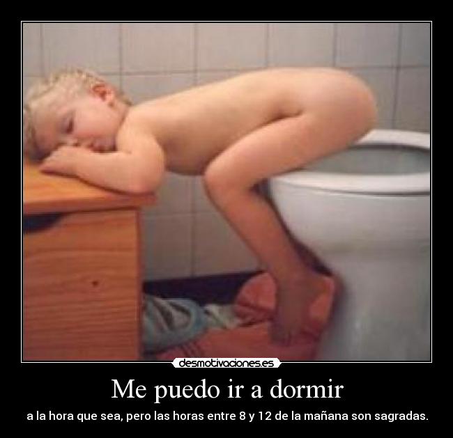 Me puedo ir a dormir - a la hora que sea, pero las horas entre 8 y 12 de la mañana son sagradas.