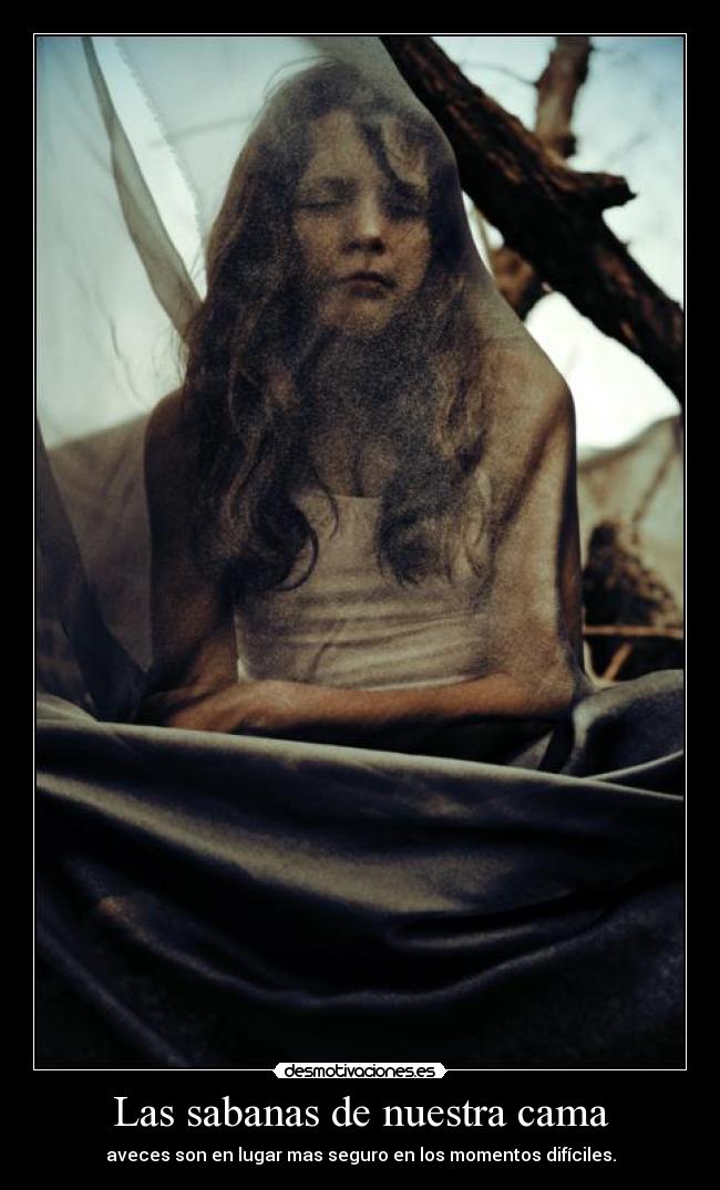 Las sabanas de nuestra cama - aveces son en lugar mas seguro en los momentos difíciles.