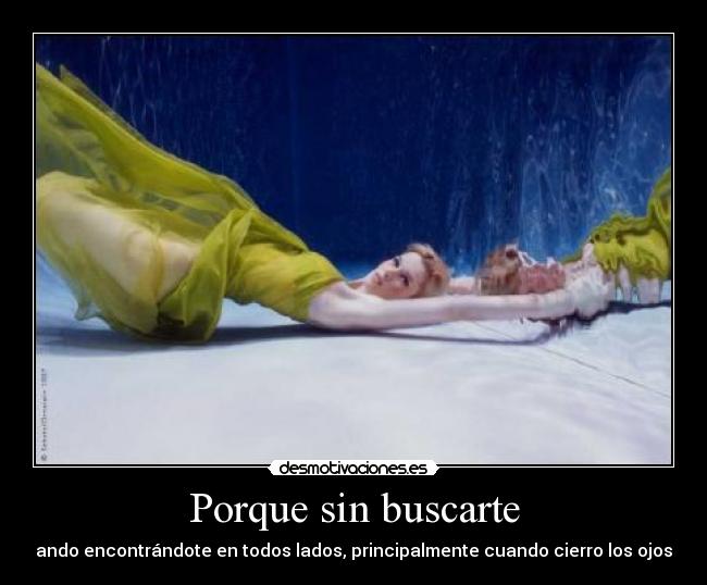 Porque sin buscarte - ando encontrándote en todos lados, principalmente cuando cierro los ojos