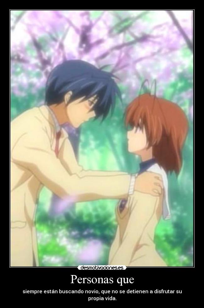 Personas que - siempre están buscando novio, que no se detienen a disfrutar su propia vida.
