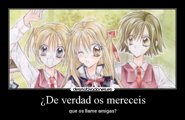 ¿De verdad os mereceis - que os llame amigas?