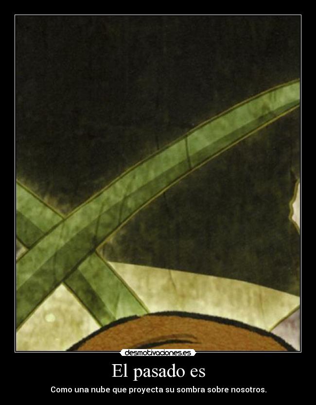 El pasado es - Como una nube que proyecta su sombra sobre nosotros.