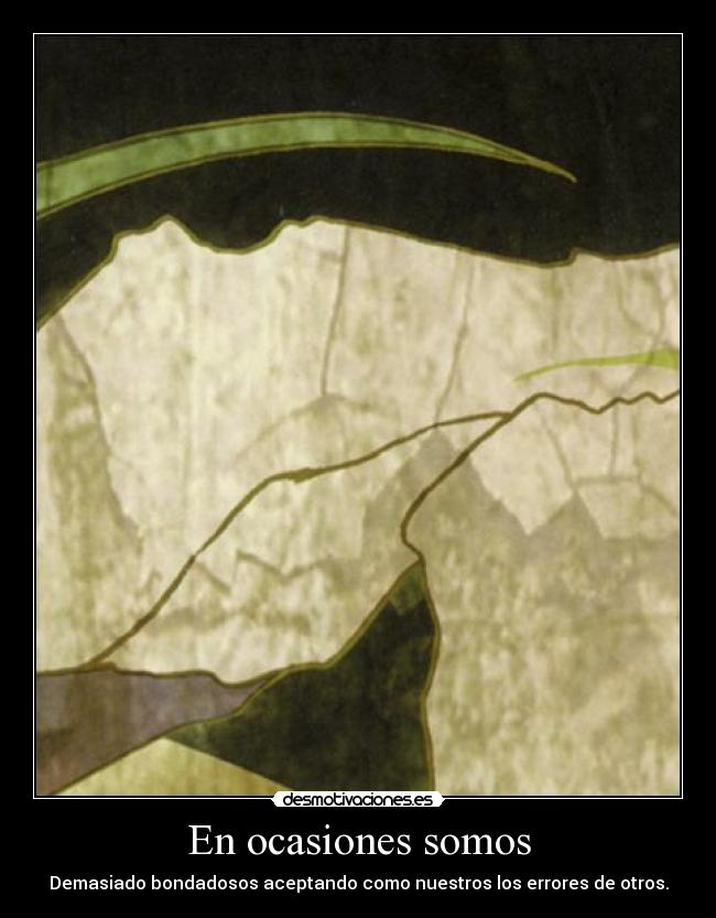 En ocasiones somos - Demasiado bondadosos aceptando como nuestros los errores de otros.