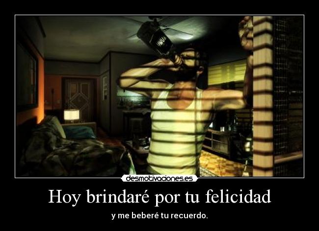 Hoy brindaré por tu felicidad - y me beberé tu recuerdo.