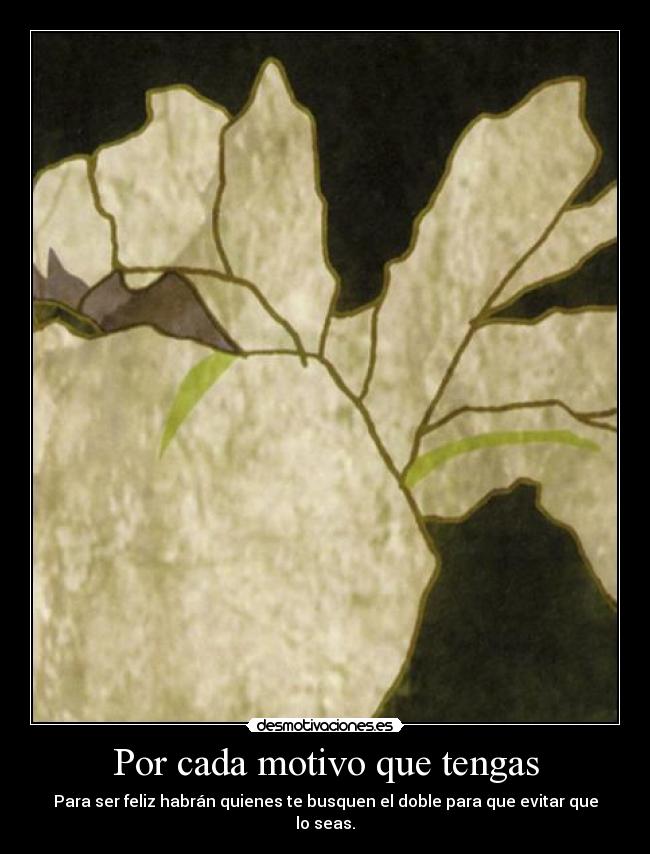 Por cada motivo que tengas - Para ser feliz habrán quienes te busquen el doble para que evitar que lo seas.
