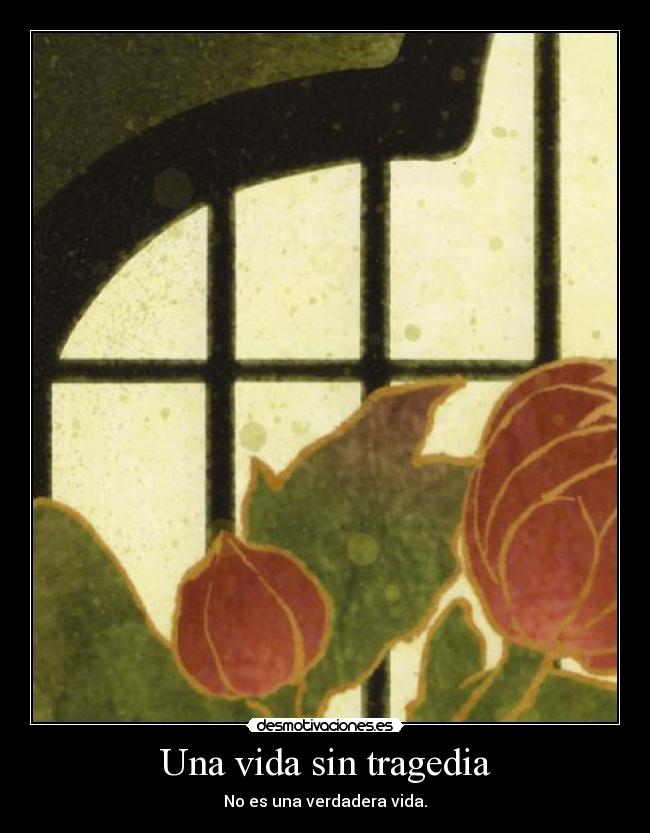 Una vida sin tragedia - No es una verdadera vida.