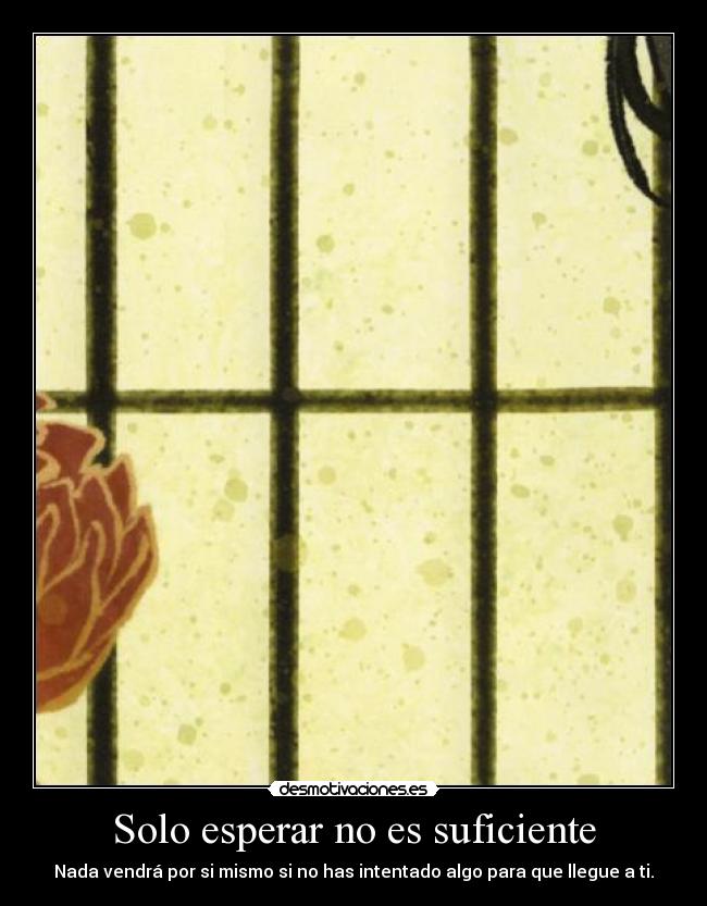 Solo esperar no es suficiente - Nada vendrá por si mismo si no has intentado algo para que llegue a ti.