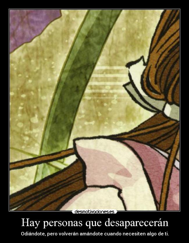 Hay personas que desaparecerán - Odiándote, pero volverán amándote cuando necesiten algo de ti.