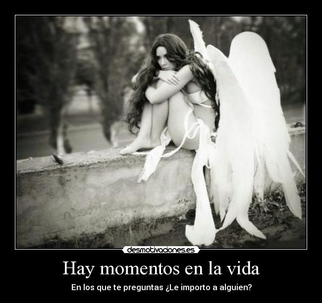 Hay momentos en la vida - En los que te preguntas ¿Le importo a alguien?