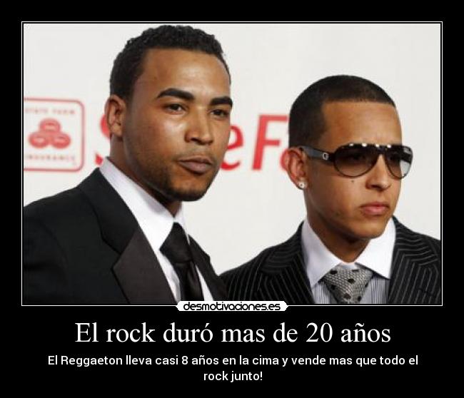 El rock duró mas de 20 años - El Reggaeton lleva casi 8 años en la cima y vende mas que todo el rock junto!