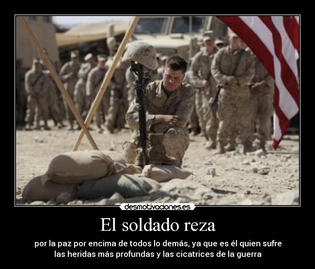 El soldado reza - por la paz por encima de todos lo demás, ya que es él quien sufre
las heridas más profundas y las cicatrices de la guerra