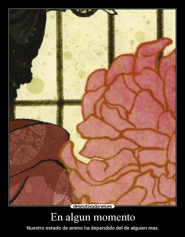 En algun momento - Nuestro estado de animo ha dependido del de alguien mas.