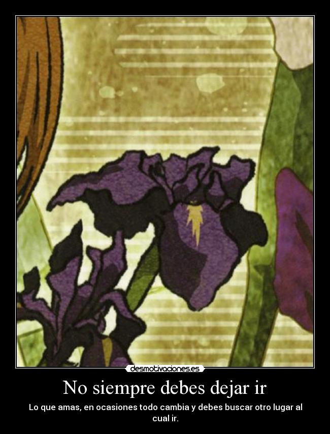 No siempre debes dejar ir - Lo que amas, en ocasiones todo cambia y debes buscar otro lugar al cual ir.