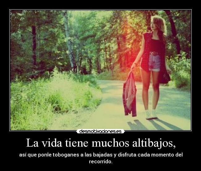 La vida tiene muchos altibajos, - 