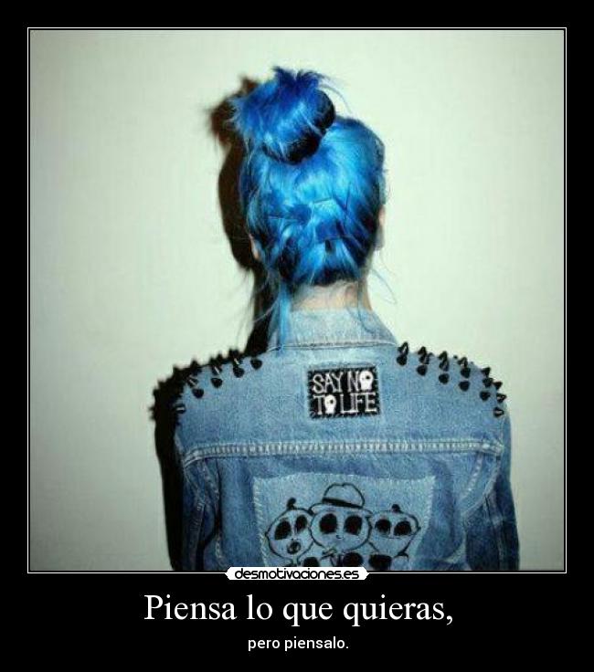 Piensa lo que quieras, - pero piensalo.