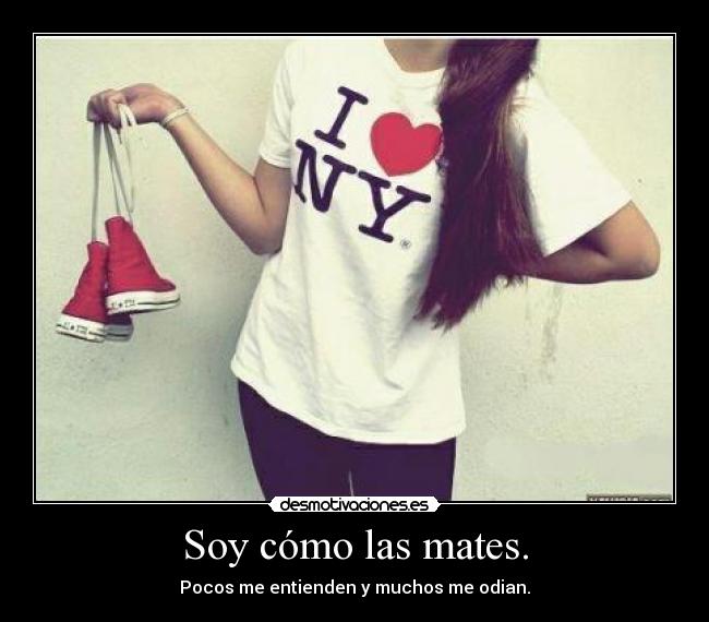 Soy cómo las mates. -