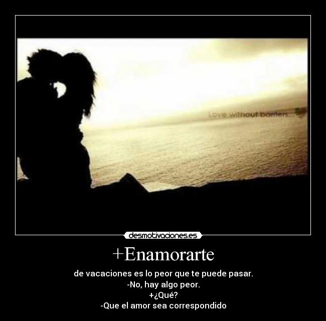 +Enamorarte - de vacaciones es lo peor que te puede pasar.
-No, hay algo peor.
+¿Qué?
-Que el amor sea correspondido