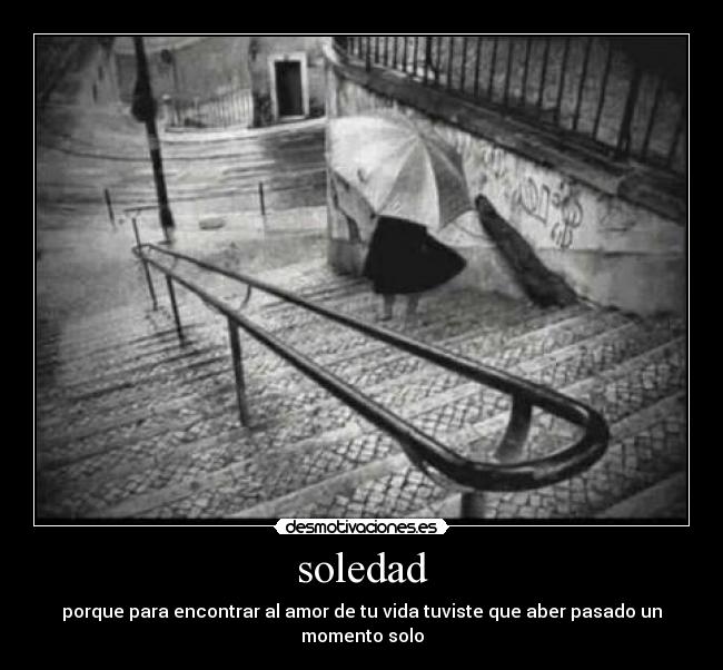 soledad - porque para encontrar al amor de tu vida tuviste que aber pasado un momento solo