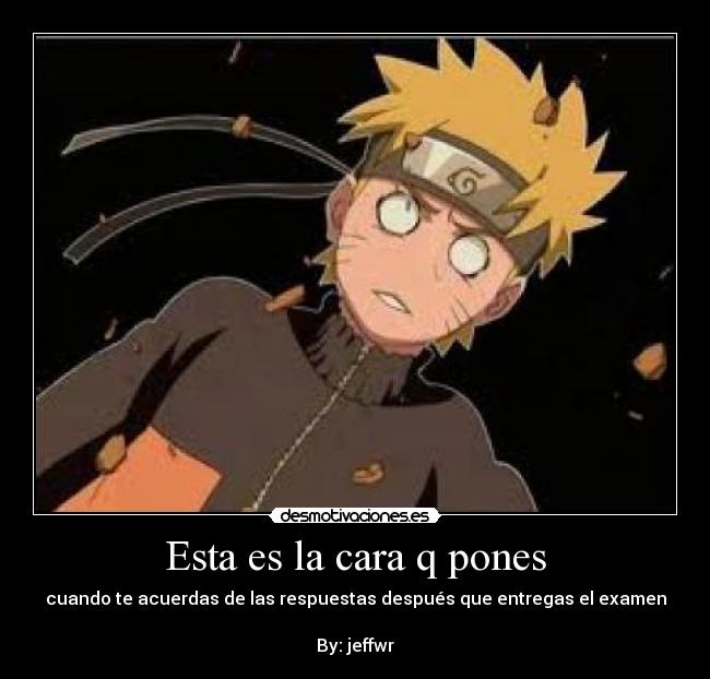 Esta es la cara q pones - cuando te acuerdas de las respuestas después que entregas el examen
By: jeffwr