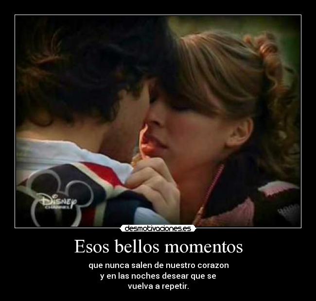 Esos bellos momentos - que nunca salen de nuestro corazon
y en las noches desear que se
vuelva a repetir.