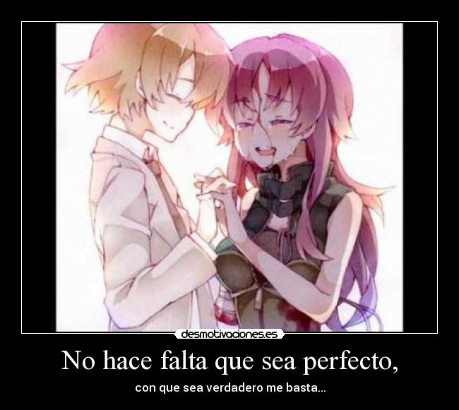 No hace falta que sea perfecto, - con que sea verdadero me basta...