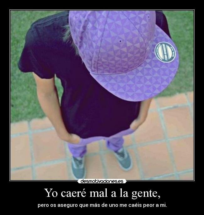 Yo caeré mal a la gente, -