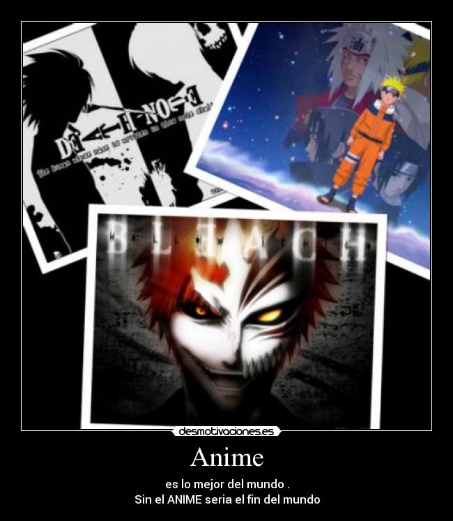 Anime - es lo mejor del mundo .
Sin el ANIME seria el fin del mundo