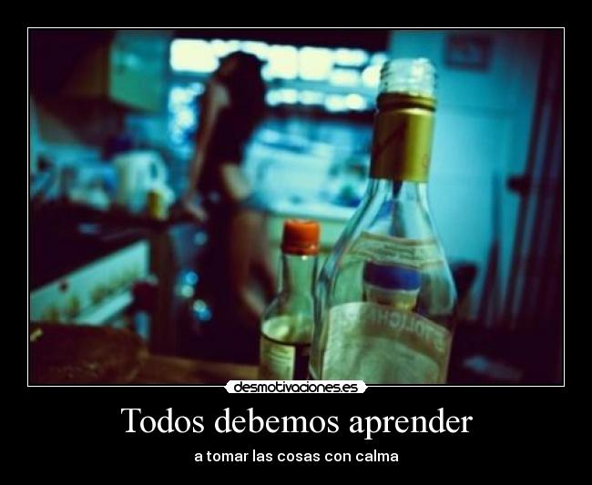 Todos debemos aprender - a tomar las cosas con calma